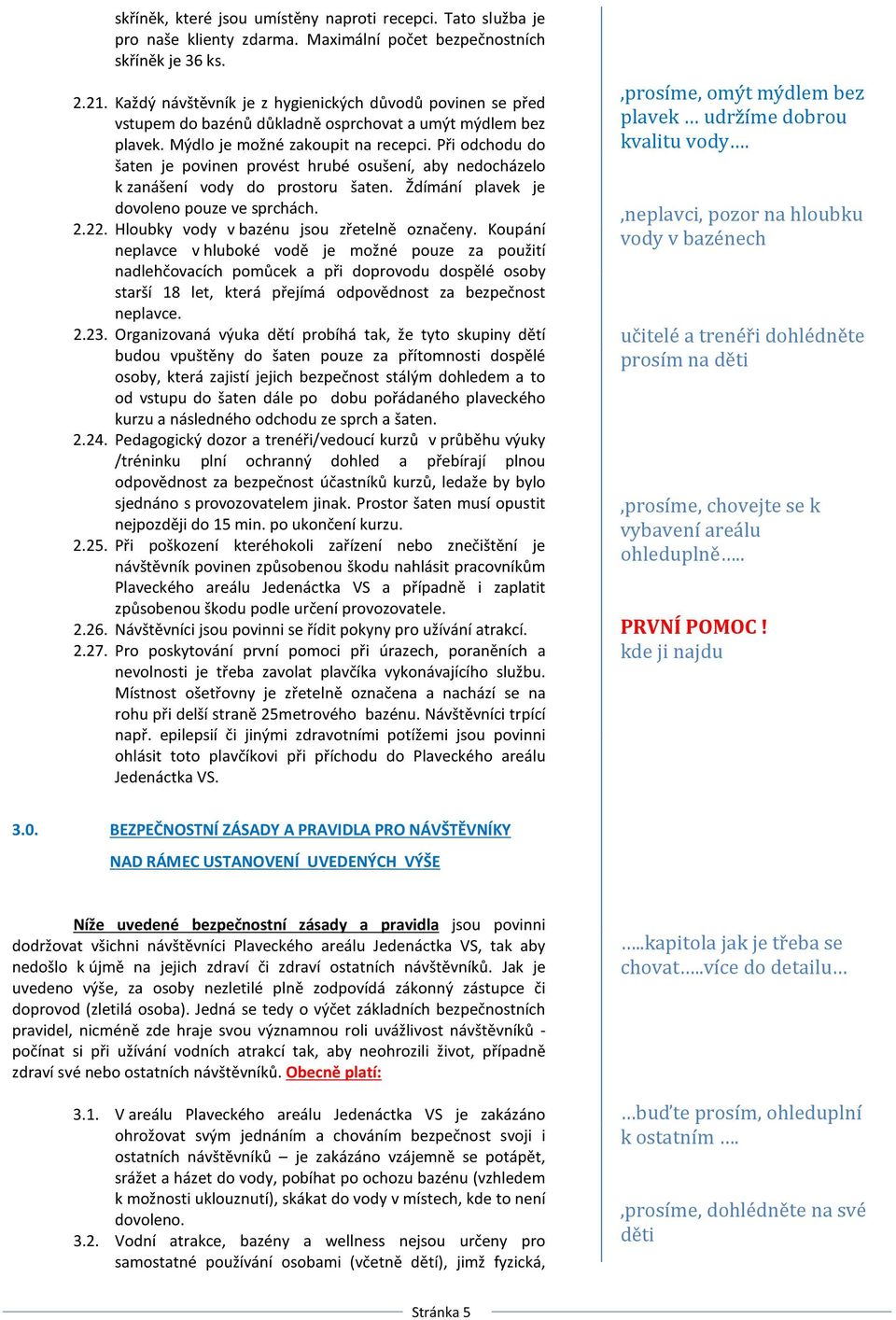 Při odchodu do šaten je povinen provést hrubé osušení, aby nedocházelo k zanášení vody do prostoru šaten. Ždímání plavek je dovoleno pouze ve sprchách. 2.22.