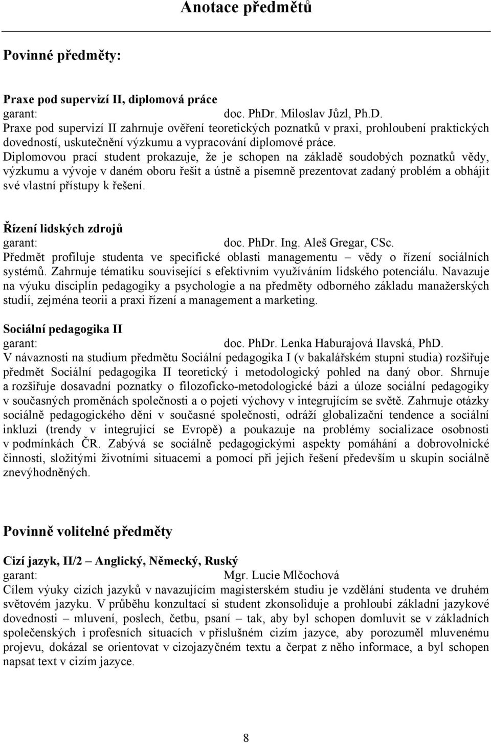 Diplomovou prací student prokazuje, že je schopen na základě soudobých poznatků vědy, výzkumu a vývoje v daném oboru řešit a ústně a písemně prezentovat zadaný problém a obhájit své vlastní přístupy