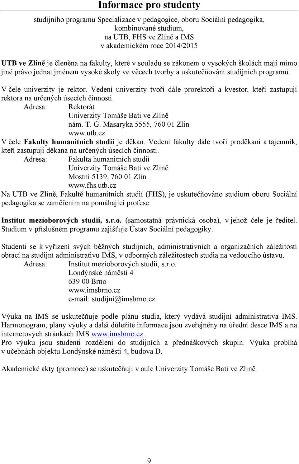 Vedení univerzity tvoří dále prorektoři a kvestor, kteří zastupují rektora na určených úsecích činnosti. Adresa: Rektorát Univerzity Tomáše Bati ve Zlíně nám. T. G. Masaryka 5555, 760 01 Zlín www.utb.