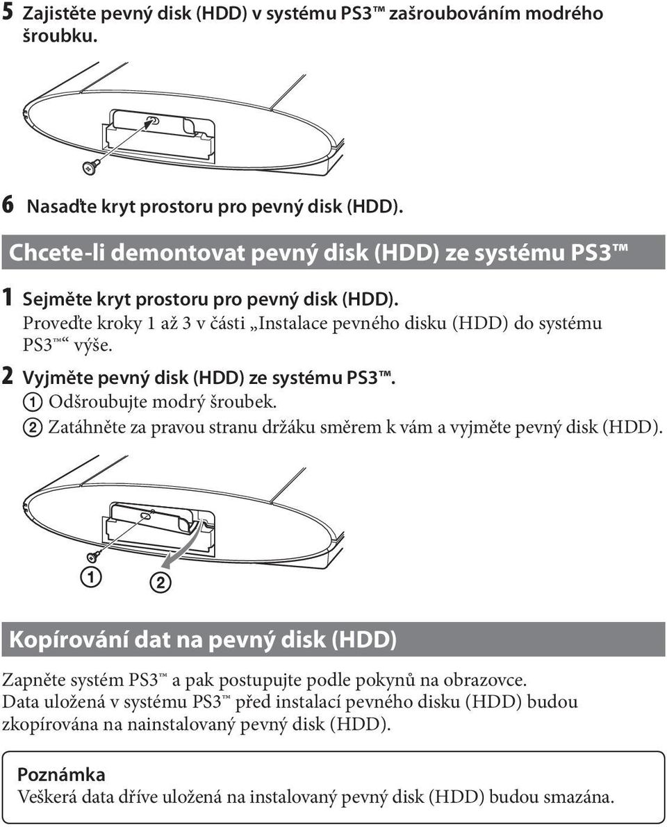 2 Vyjměte pevný disk (HDD) ze systému PS3. Odšroubujte modrý šroubek. Zatáhněte za pravou stranu držáku směrem k vám a vyjměte pevný disk (HDD).