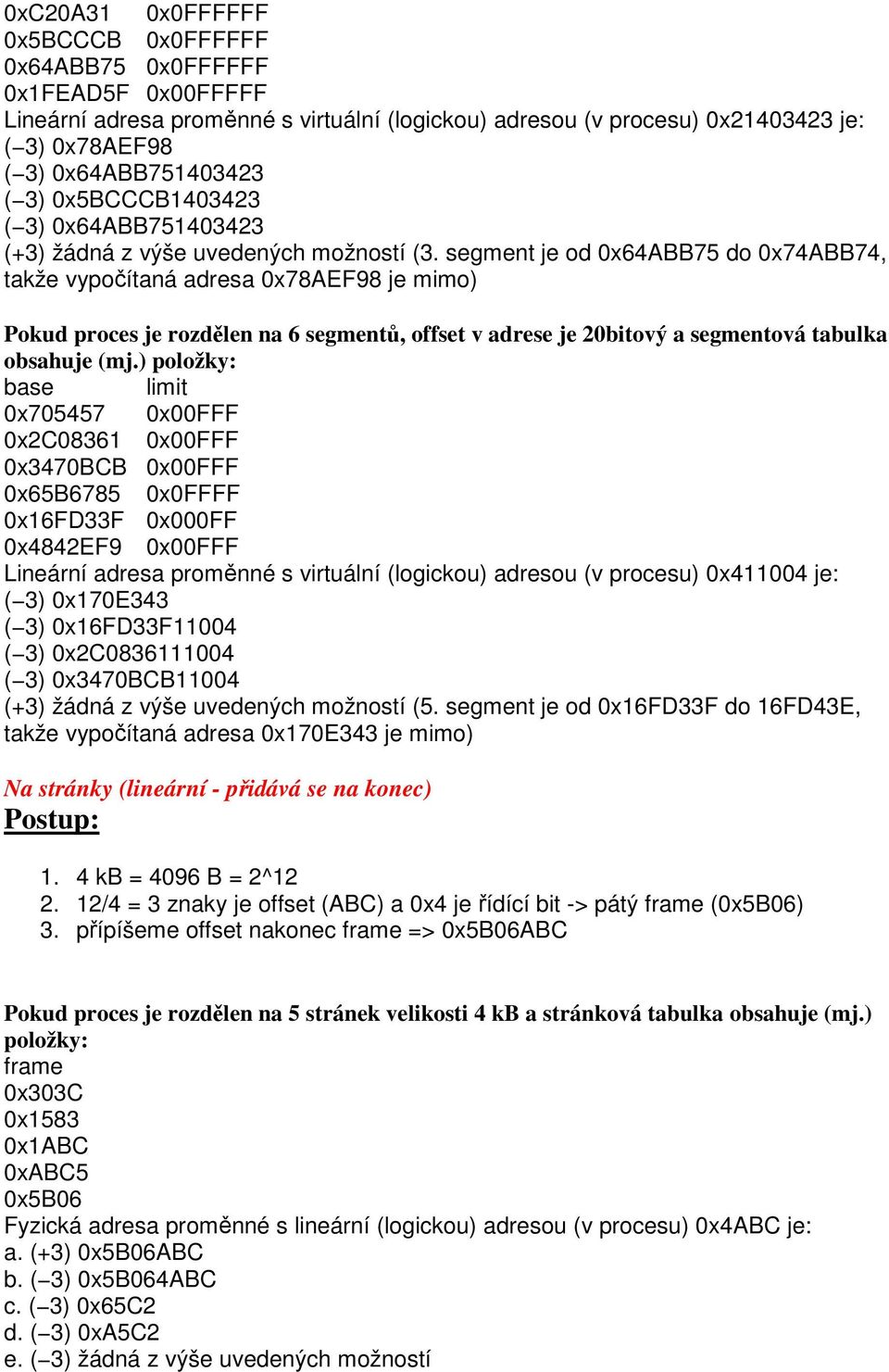 segment je od 0x64ABB75 do 0x74ABB74, takže vypočítaná adresa 0x78AEF98 je mimo) Pokud proces je rozdělen na 6 segmentů, offset v adrese je 20bitový a segmentová tabulka obsahuje (mj.