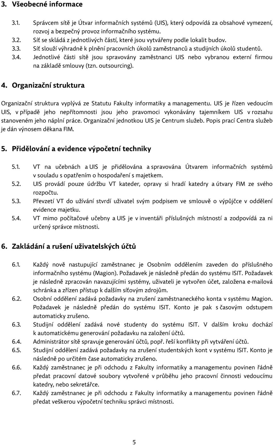 Jednotlivé části sítě jsou spravovány zaměstnanci UIS nebo vybranou externí firmou na základě smlouvy (tzn. outsourcing). 4.