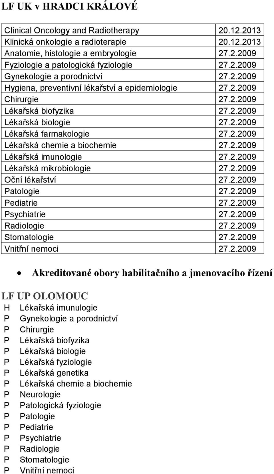 2.2009 Lékařská mikrobiologie 27.2.2009 Oční 27.2.2009 atologie 27.2.2009 ediatrie 27.2.2009 sychiatrie 27.2.2009 Radiologie 27.2.2009 Stomatologie 27.2.2009 Vnitřní nemoci 27.2.2009 Akreditované