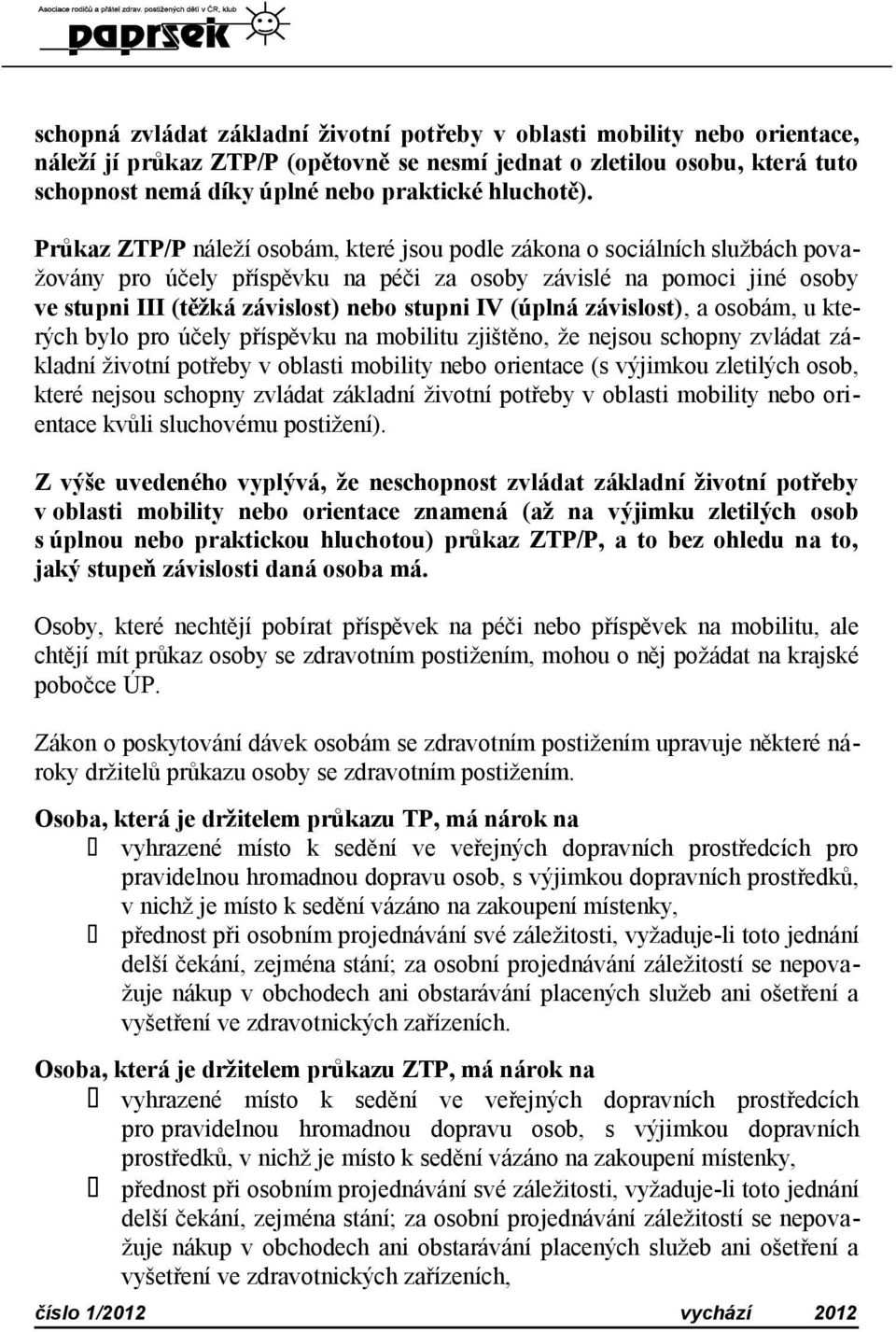 Průkaz ZTP/P náleží osobám, které jsou podle zákona o sociálních službách považovány pro účely příspěvku na péči za osoby závislé na pomoci jiné osoby ve stupni III (těžká závislost) nebo stupni IV