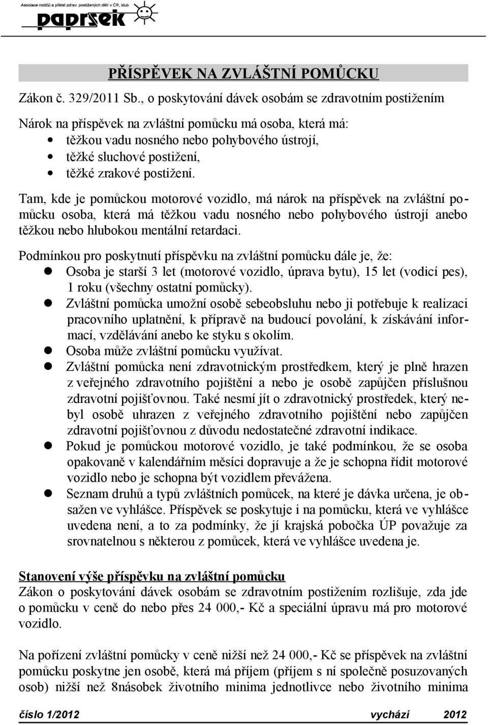 postižení. Tam, kde je pomůckou motorové vozidlo, má nárok na příspěvek na zvláštní pomůcku osoba, která má těžkou vadu nosného nebo pohybového ústrojí anebo těžkou nebo hlubokou mentální retardaci.