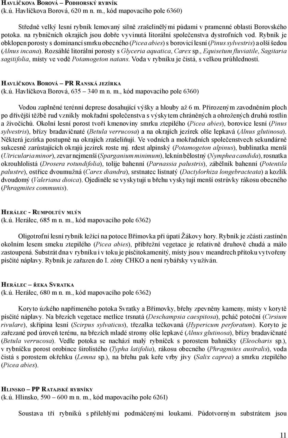 Rybník je obklopen porosty s dominancí smrku obecného (Picea abies) s borovicí lesní (Pinus sylvestris) a olší šedou (Alnus incana). Rozsáhlé litorální porosty s Glyceria aquatica, Carex sp.