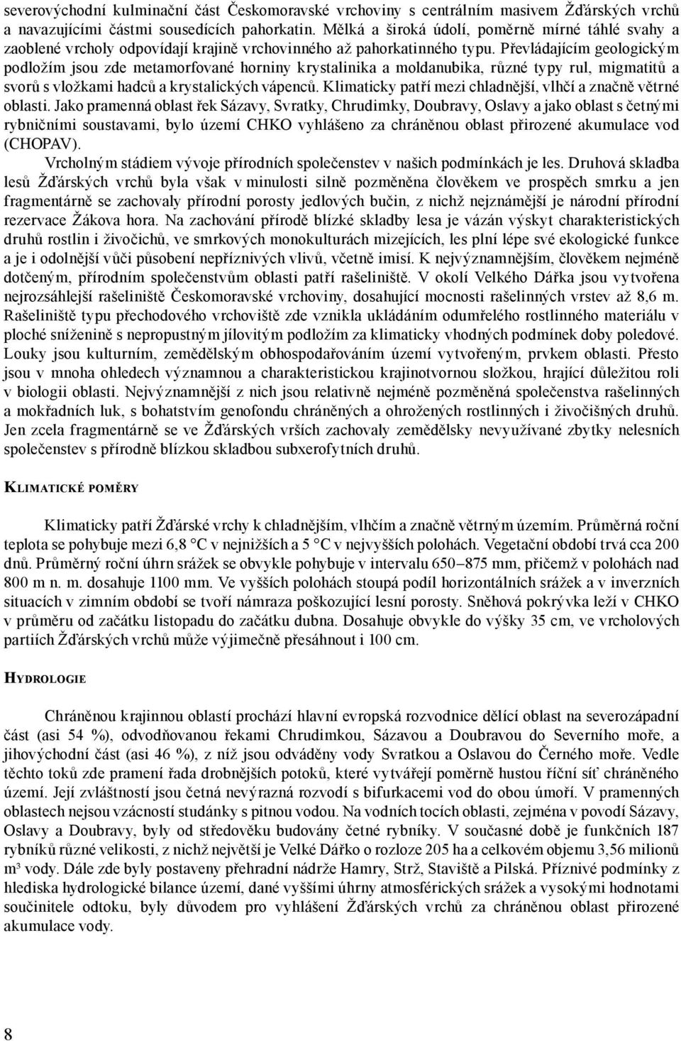 Převládajícím geologickým podložím jsou zde metamorfované horniny krystalinika a moldanubika, různé typy rul, migmatitů a svorů s vložkami hadců a krystalických vápenců.