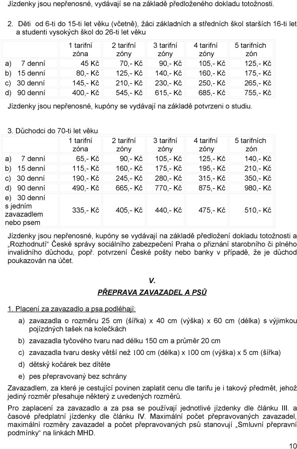 7 denní 45 Kč 70,- Kč 90,- Kč 105,- Kč 125,- Kč b) 15 denní 80,- Kč 125,- Kč 140,- Kč 160,- Kč 175,- Kč c) 30 denní 145,- Kč 210,- Kč 230,- Kč 250,- Kč 265,- Kč d) 90 denní 400,- Kč 545,- Kč 615,- Kč