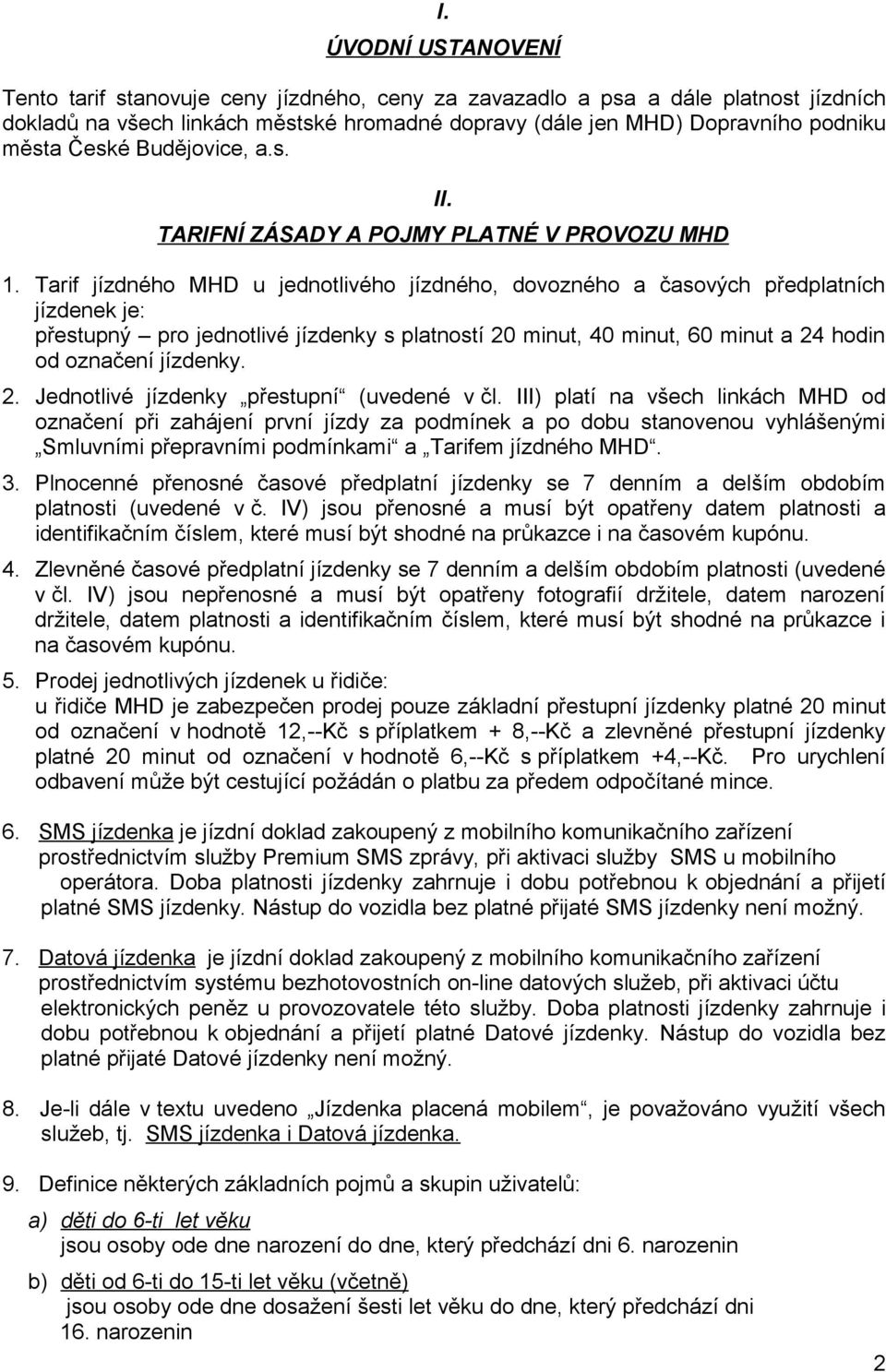 Tarif jízdného MHD u jednotlivého jízdného, dovozného a časových předplatních jízdenek je: přestupný pro jednotlivé jízdenky s platností 20 minut, 40 minut, 60 minut a 24 hodin od označení jízdenky.