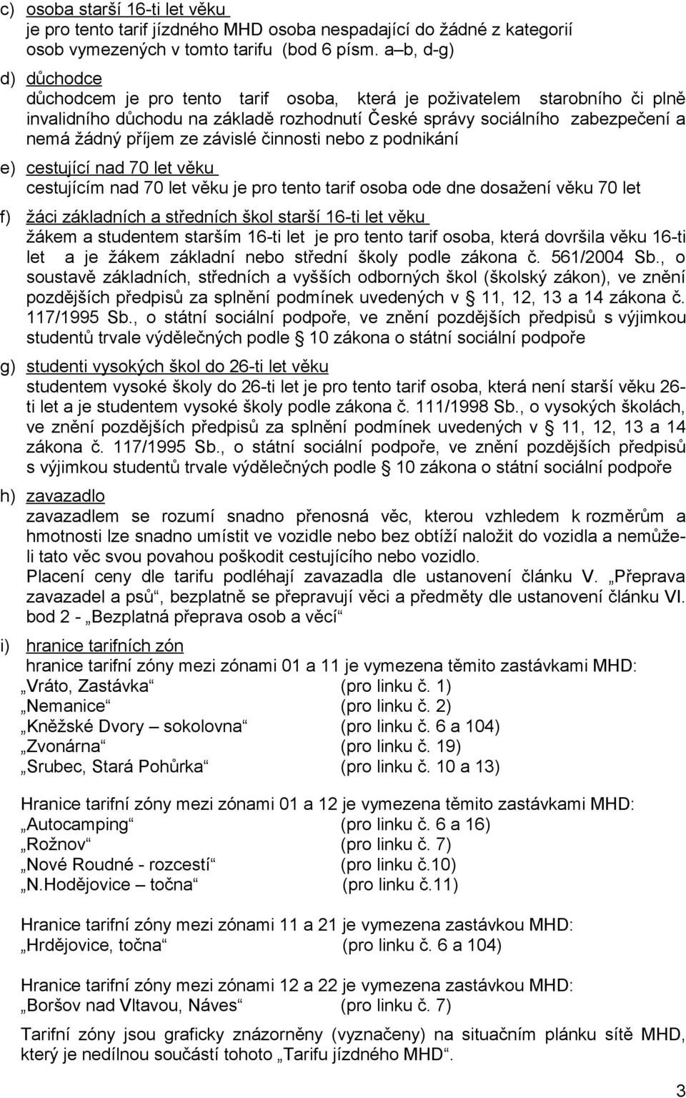 závislé činnosti nebo z podnikání e) cestující nad 70 let věku cestujícím nad 70 let věku je pro tento tarif osoba ode dne dosažení věku 70 let f) žáci základních a středních škol starší 16-ti let