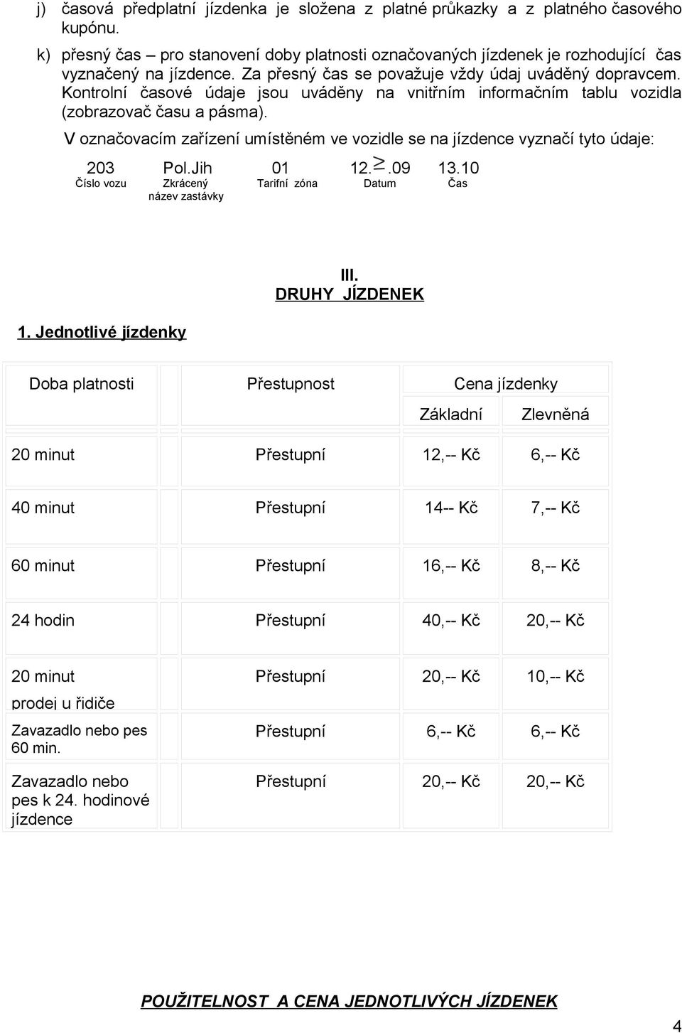 V označovacím zařízení umístěném ve vozidle se na jízdence vyznačí tyto údaje: Pol.Jih 01 12. IV203.09 13.10 Číslo vozu Zkrácený Tarifní zóna Datum Čas název zastávky 1. Jednotlivé jízdenky III.