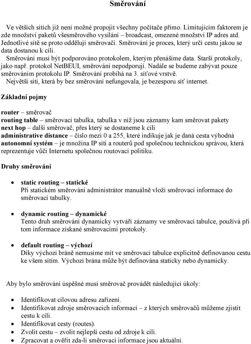 Starší protokoly, jako např. protokol NetBEUI, směrování nepodporují. Nadále se budeme zabývat pouze směrováním protokolu IP. Směrování probíhá na 3. síťové vrstvě.