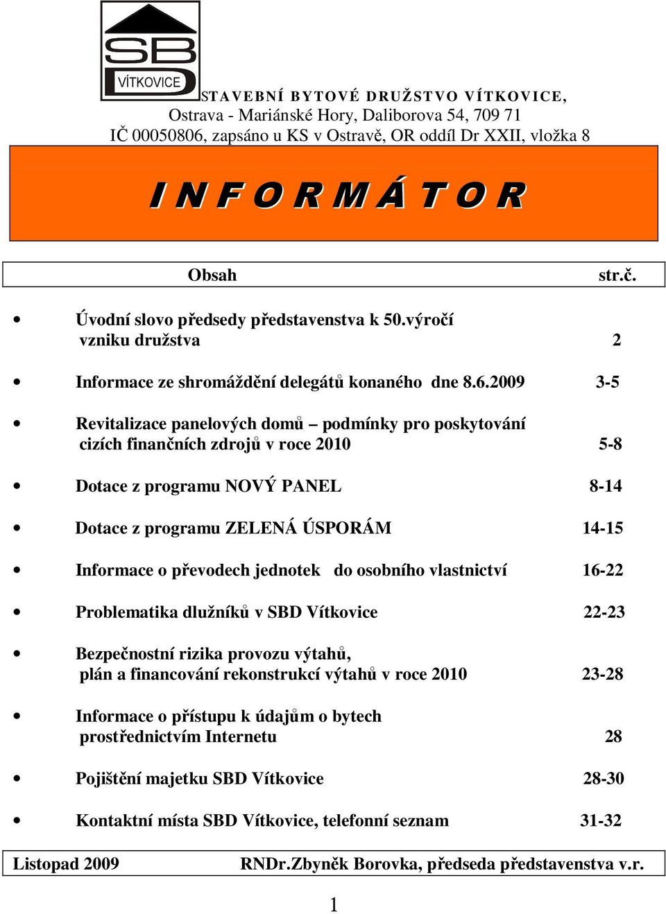 2009 3-5 Revitalizace panelových domů podmínky pro poskytování cizích finančních zdrojů v roce 2010 5-8 Dotace z programu NOVÝ PANEL 8-14 Dotace z programu ZELENÁ ÚSPORÁM 14-15 Informace o převodech