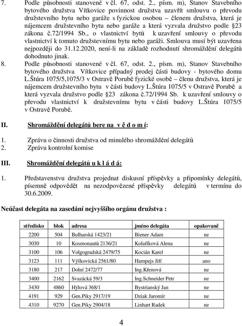 nebo garáže a která vyzvala družstvo podle 23 zákona č.72/1994 Sb., o vlastnictví bytů k uzavření smlouvy o převodu vlastnictví k tomuto družstevnímu bytu nebo garáži.