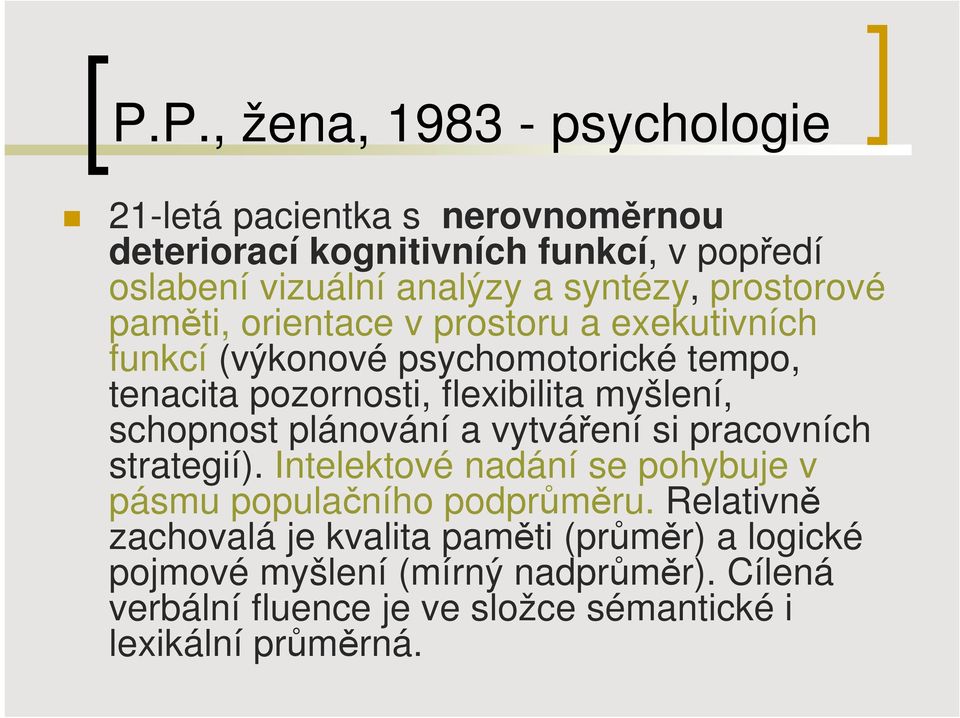 myšlení, schopnost plánování a vytváření si pracovních strategií). Intelektové nadání se pohybuje v pásmu populačního podprůměru.