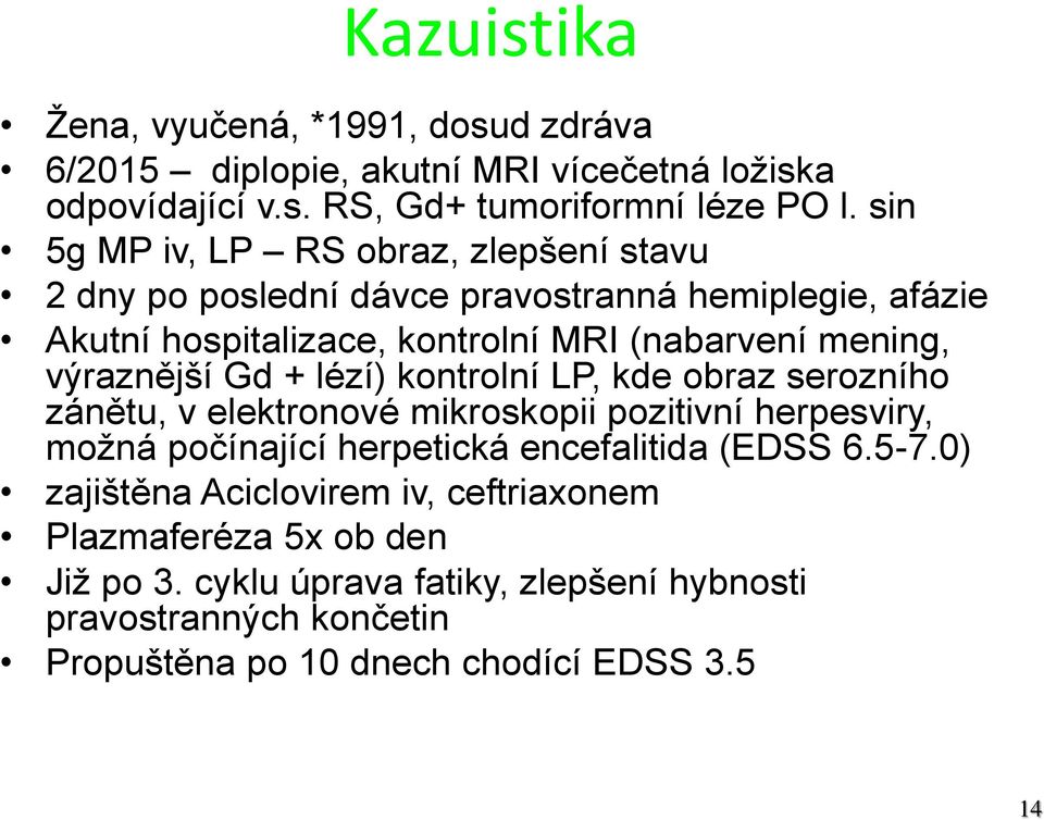 výraznější Gd + lézí) kontrolní LP, kde obraz serozního zánětu, v elektronové mikroskopii pozitivní herpesviry, možná počínající herpetická encefalitida (EDSS