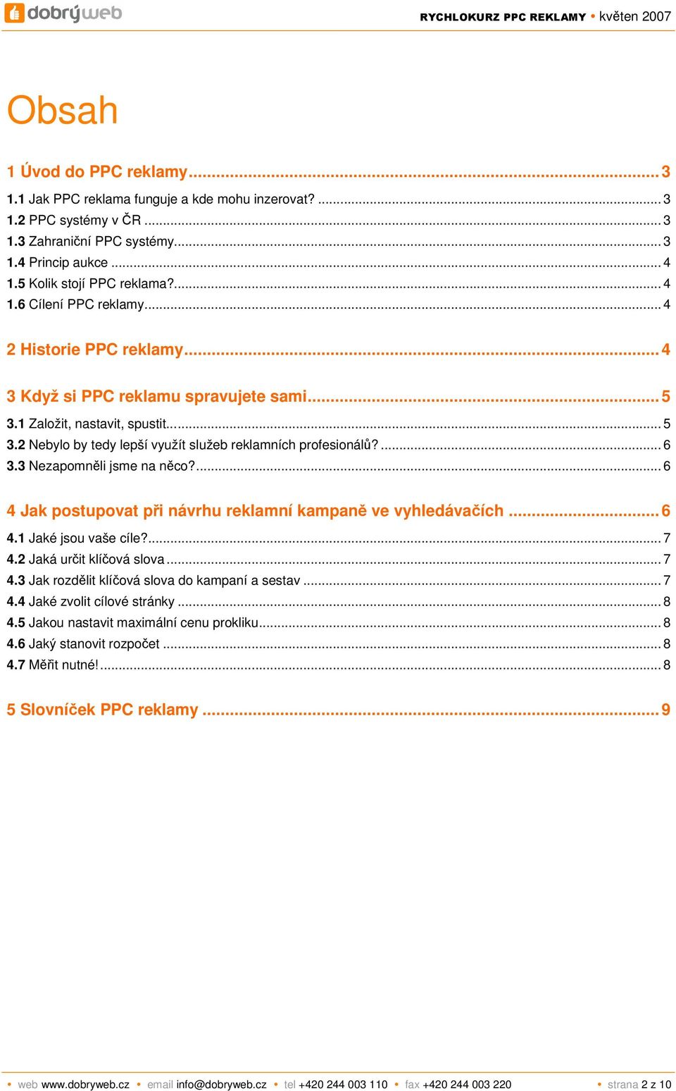 ... 6 3.3 Nezapomněli jsme na něco?... 6 4 Jak postupovat při návrhu reklamní kampaně ve vyhledávačích... 6 4.1 Jaké jsou vaše cíle?... 7 4.2 Jaká určit klíčová slova... 7 4.3 Jak rozdělit klíčová slova do kampaní a sestav.