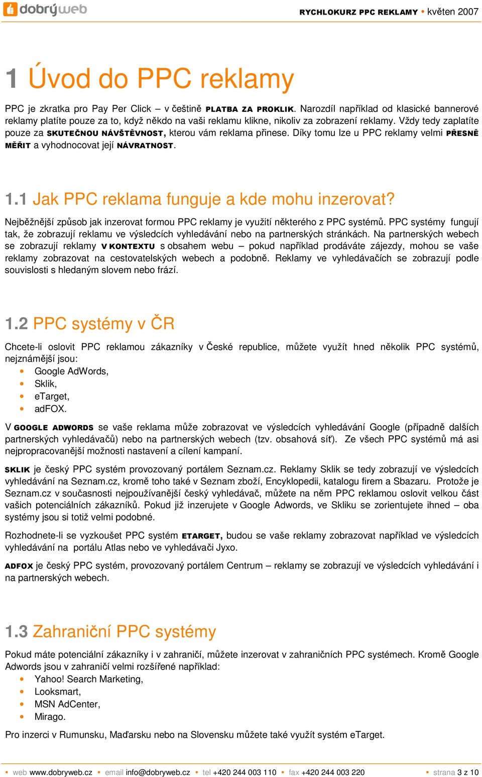 Vždy tedy zaplatíte pouze za SKUTEČNOU NÁVŠTĚVNOST, kterou vám reklama přinese. Díky tomu lze u PPC reklamy velmi PŘESNĚ MĚŘIT a vyhodnocovat její NÁVRATNOST. 1.