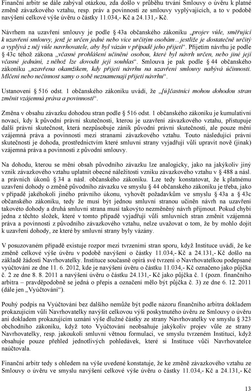 Návrhem na uzavření smlouvy je podle 43a občanského zákoníku projev vůle, směřující k uzavření smlouvy, jenž je určen jedné nebo více určitým osobám jestliže je dostatečně určitý a vyplývá z něj vůle