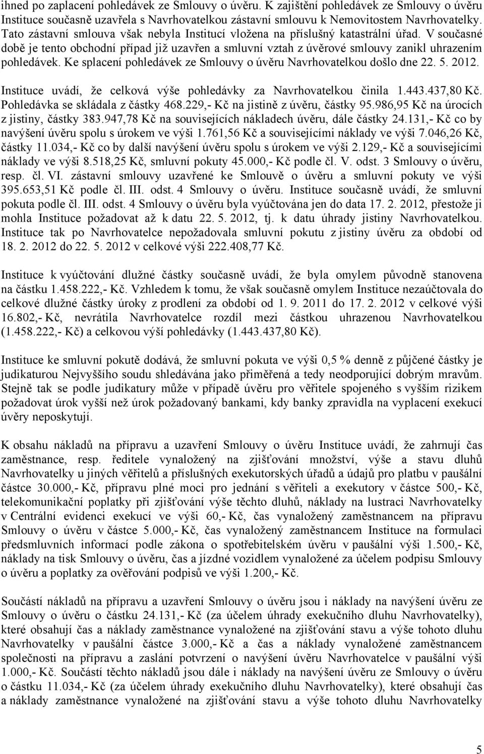 Ke splacení pohledávek ze Smlouvy o úvěru Navrhovatelkou došlo dne 22. 5. 2012. Instituce uvádí, že celková výše pohledávky za Navrhovatelkou činila 1.443.437,80 Kč.