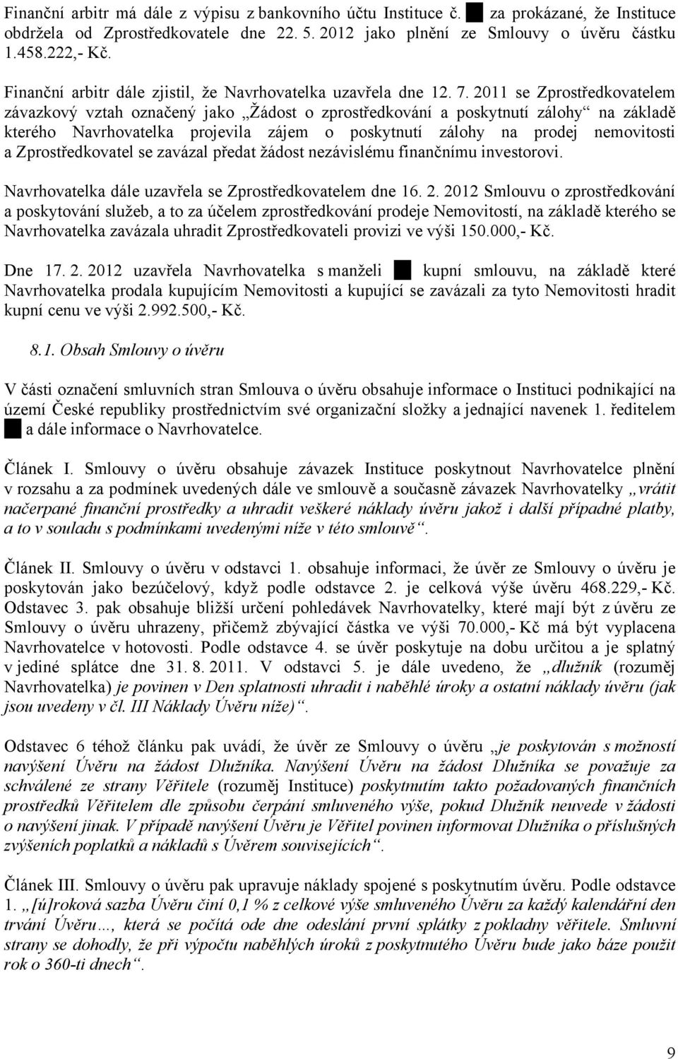 2011 se Zprostředkovatelem závazkový vztah označený jako Žádost o zprostředkování a poskytnutí zálohy na základě kterého Navrhovatelka projevila zájem o poskytnutí zálohy na prodej nemovitosti a