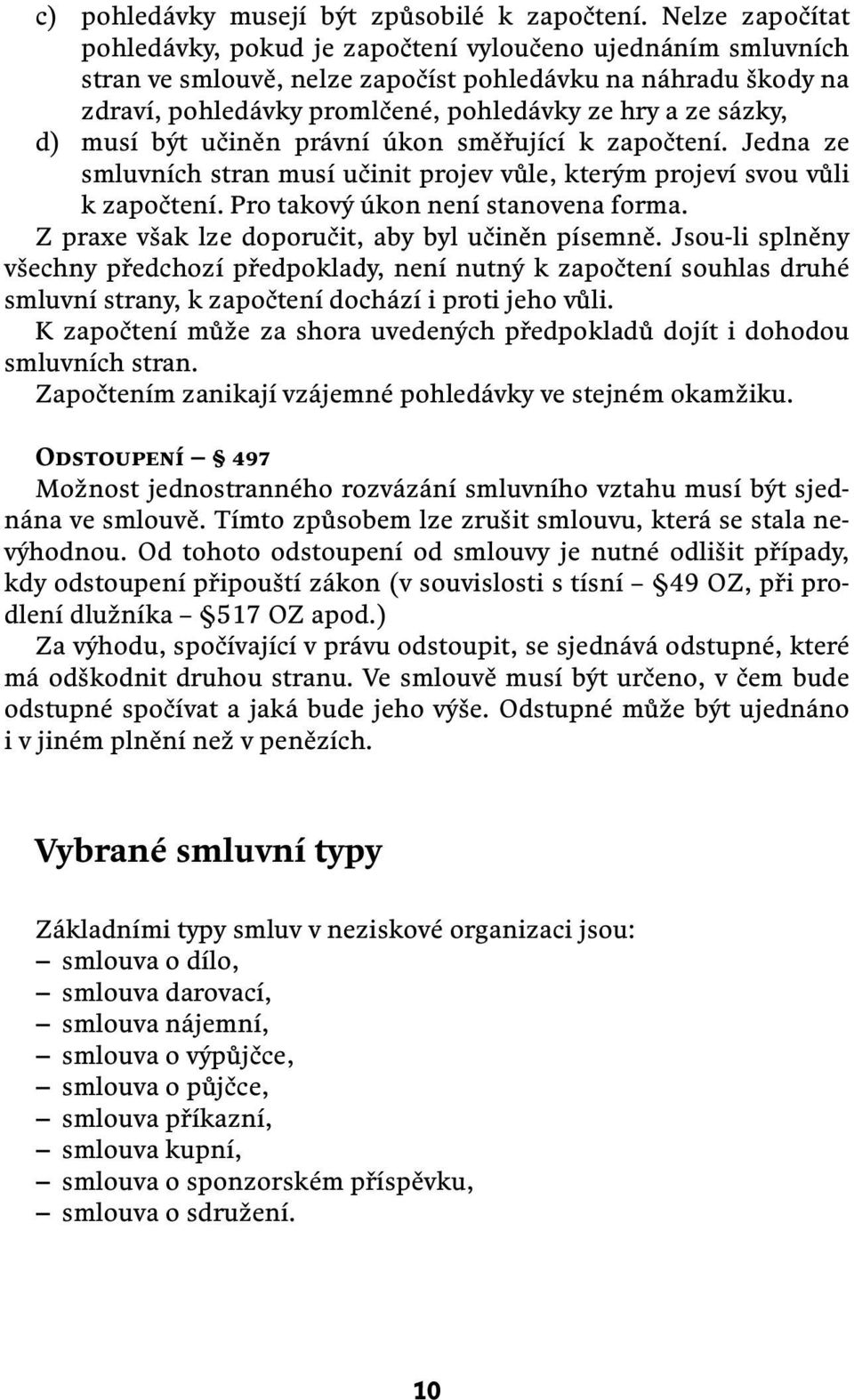 sázky, d) musí být učiněn právní úkon směřující k započtení. Jedna ze smluvních stran musí učinit projev vůle, kterým projeví svou vůli k započtení. Pro takový úkon není stanovena forma.