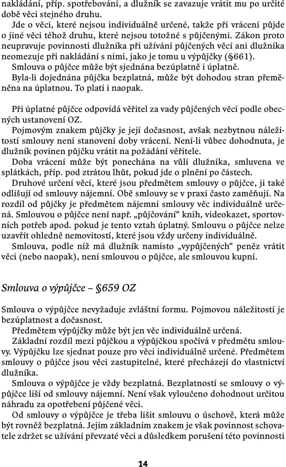 Zákon proto neupravuje povinnosti dlužníka při užívání půjčených věcí ani dlužníka neomezuje při nakládání s nimi, jako je tomu u výpůjčky ( 661).