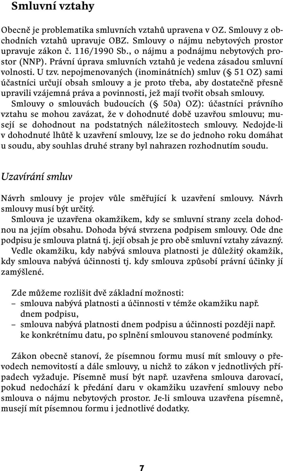 nepojmenovaných (inominátních) smluv ( 51 OZ) sami účastníci určují obsah smlouvy a je proto třeba, aby dostatečně přesně upravili vzájemná práva a povinnosti, jež mají tvořit obsah smlouvy.