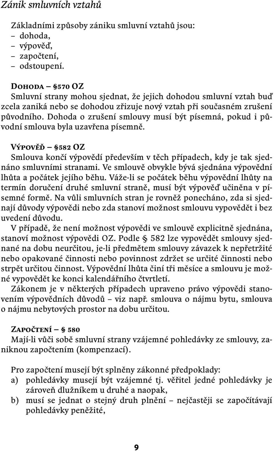 Dohoda o zrušení smlouvy musí být písemná, pokud i původní smlouva byla uzavřena písemně. VýpovĚĎ 582 OZ Smlouva končí výpovědí především v těch případech, kdy je tak sjednáno smluvními stranami.