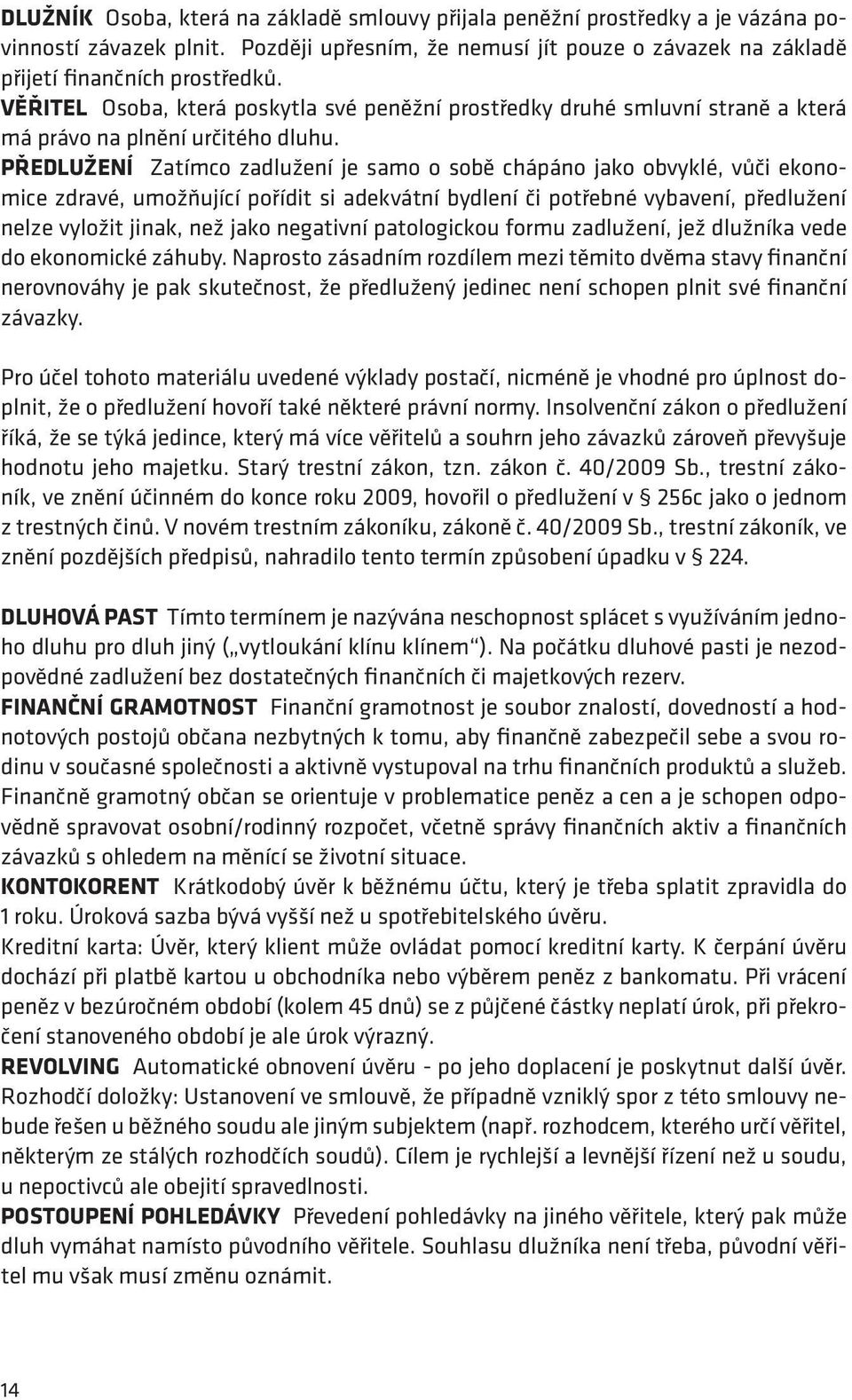 Předlužení Zatímco zadlužení je samo o sobě chápáno jako obvyklé, vůči ekonomice zdravé, umožňující pořídit si adekvátní bydlení či potřebné vybavení, předlužení nelze vyložit jinak, než jako