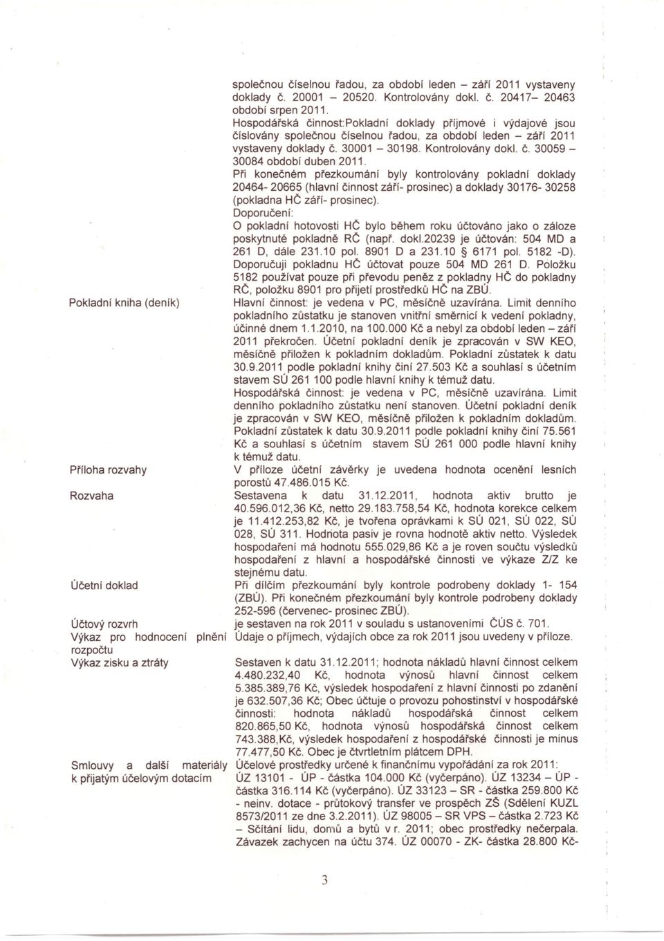 Hospodářská činnost Pokladní doklady příjmové i výdajové jsou číslovány společnou číselnou řadou, za období leden - září 2011 vystaveny doklady Č. 30001-30198. Kontrolovány dokl. Č. 30059-30084 období duben 2011.