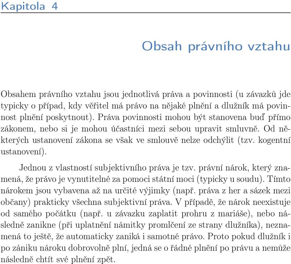 kogentní ustanovení). Jednou z vlastností subjektivního práva je tzv. právní nárok, který znamená, že právo je vynutitelné za pomoci státní moci (typicky u soudu).