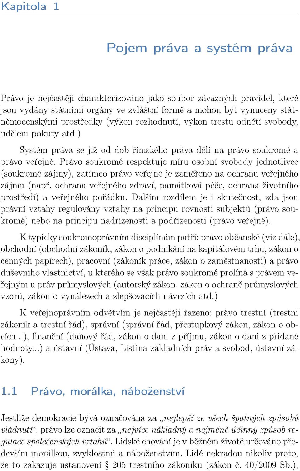 Právo soukromé respektuje míru osobní svobody jednotlivce (soukromé zájmy), zatímco právo veřejné je zaměřeno na ochranu veřejného zájmu (např.