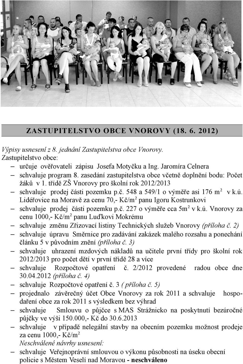 ú. Lidéřovice na Moravě za cenu 70,- Kč/m2 panu Igoru Kostrunkovi schvaluje prodej části pozemku p.č. 227 o výměře cca 5m2 v k.ú. Vnorovy za cenu 1000,- Kč/m2 panu Luďkovi Mokrému schvaluje změnu Zřizovací listiny Technických služeb Vnorovy (příloha č.