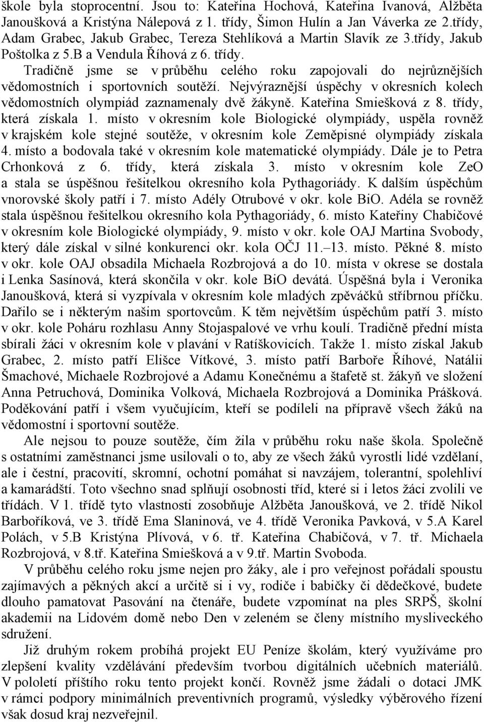 Tradičně jsme se v průběhu celého roku zapojovali do nejrůznějších vědomostních i sportovních soutěží. Nejvýraznější úspěchy v okresních kolech vědomostních olympiád zaznamenaly dvě žákyně.