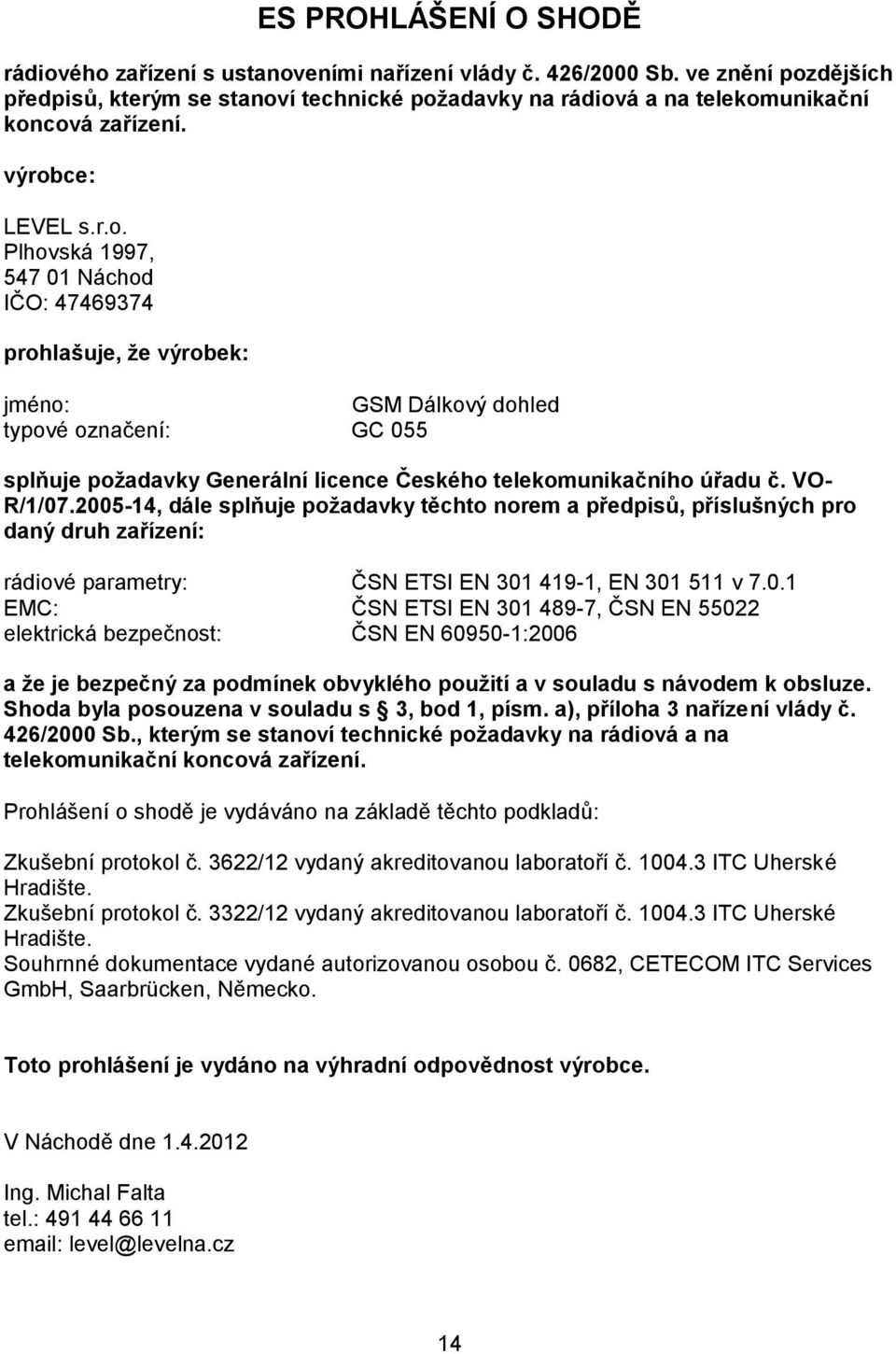 VO- R/1/07.2005-14, dále splňuje požadavky těchto norem a předpisů, příslušných pro daný druh zařízení: rádiové parametry: ČSN ETSI EN 301 419-1, EN 301 511 v 7.0.1 EMC: ČSN ETSI EN 301 489-7, ČSN EN 55022 elektrická bezpečnost: ČSN EN 60950-1:2006 a že je bezpečný za podmínek obvyklého použití a v souladu s návodem k obsluze.