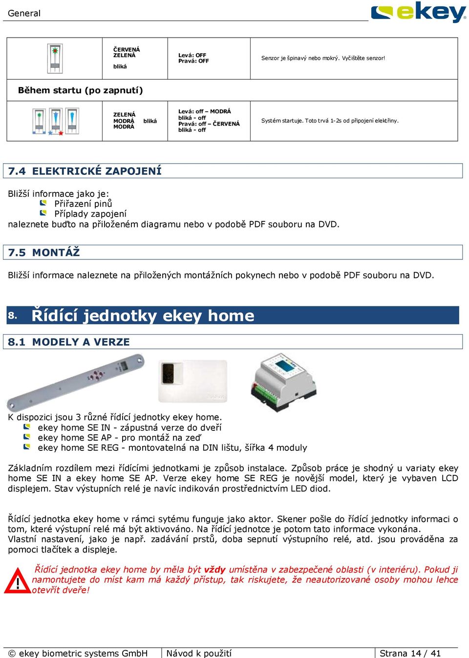 4 ELEKTRICKÉ ZAPOJENÍ Bližší informace jako je: Přiřazení pinů Příplady zapojení naleznete buďto na přiloženém diagramu nebo v podobě PDF souboru na DVD. 7.