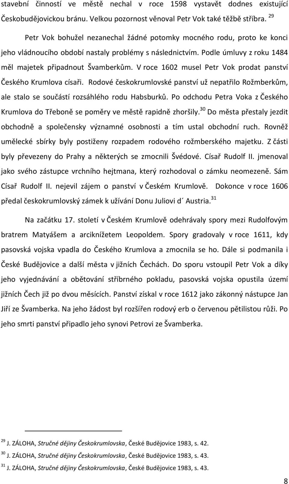 V roce 1602 musel Petr Vok prodat panství Českého Krumlova císaři. Rodové českokrumlovské panství už nepatřilo Rožmberkům, ale stalo se součástí rozsáhlého rodu Habsburků.