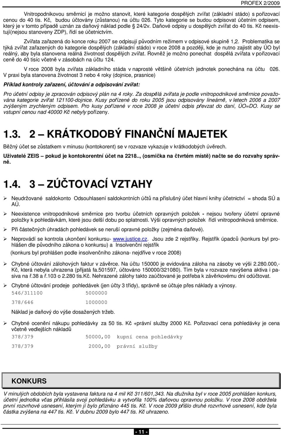 Kč neexistují(nejsou stanoveny ZDP), řídí se účetnictvím. Zvířata zařazená do konce roku 2007 se odpisují původním režimem v odpisové skupině 1,2.