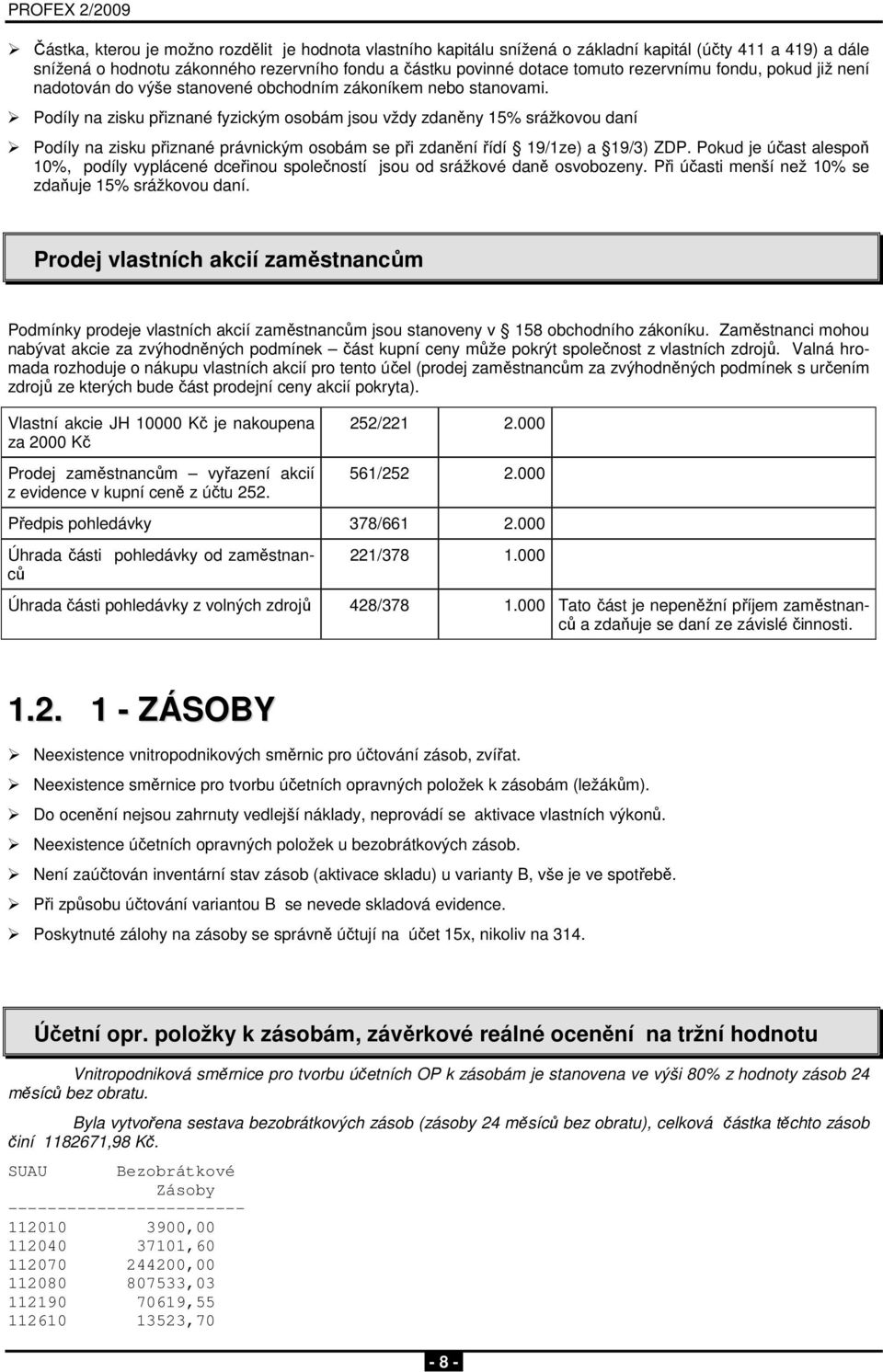 Podíly na zisku přiznané fyzickým osobám jsou vždy zdaněny 15% srážkovou daní Podíly na zisku přiznané právnickým osobám se při zdanění řídí 19/1ze) a 19/3) ZDP.