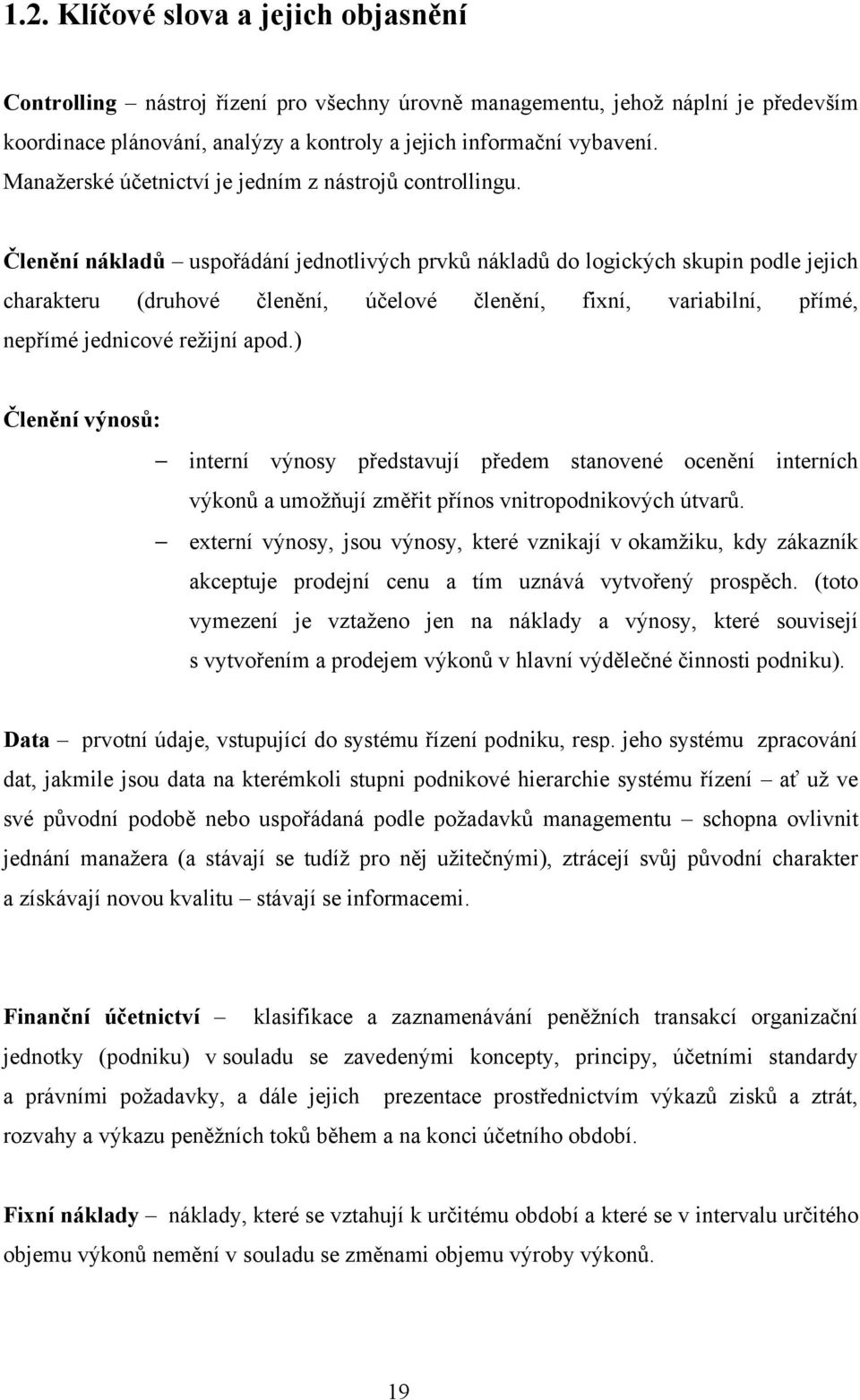 Členění nákladů uspořádání jednotlivých prvků nákladů do logických skupin podle jejich charakteru (druhové členění, účelové členění, fixní, variabilní, přímé, nepřímé jednicové režijní apod.