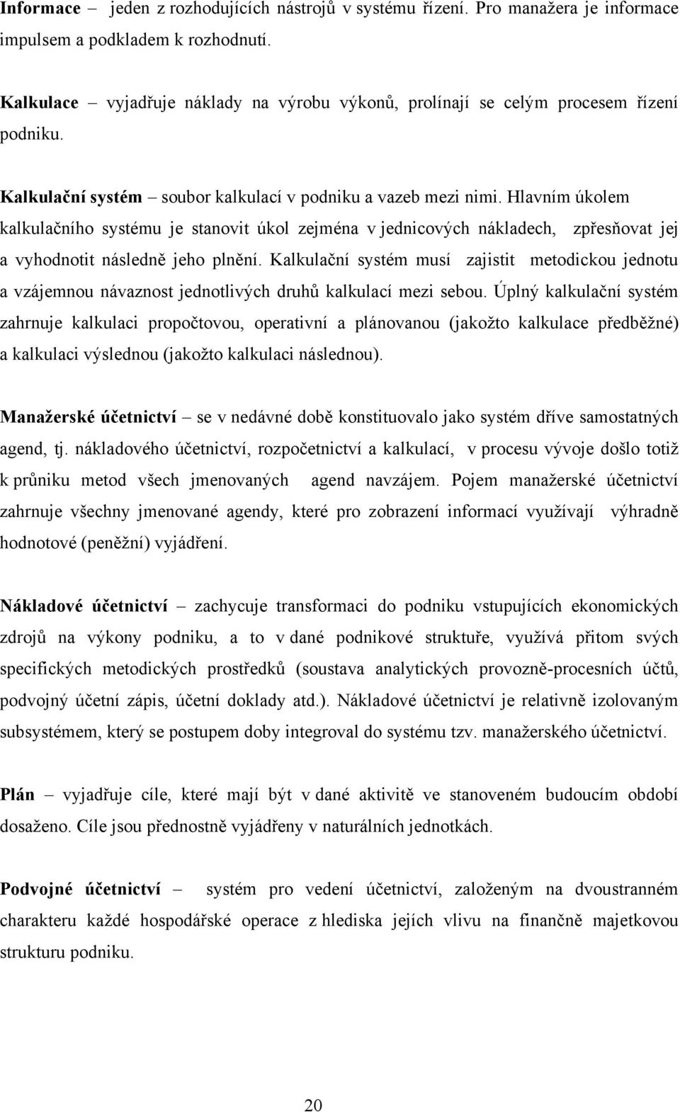 Hlavním úkolem kalkulačního systému je stanovit úkol zejména v jednicových nákladech, zpřesňovat jej a vyhodnotit následně jeho plnění.