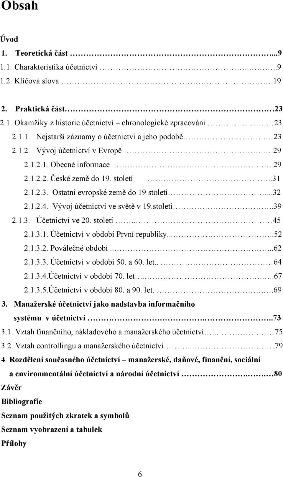 století..39 2.1.3. Účetnictví ve 20. století.. 45 2.1.3.1. Účetnictví v období První republiky.....52 2.1.3.2. Poválečné období.....62 2.1.3.3. Účetnictví v období 50. a 60. let.. 64 2.1.3.4.Účetnictví v období 70.