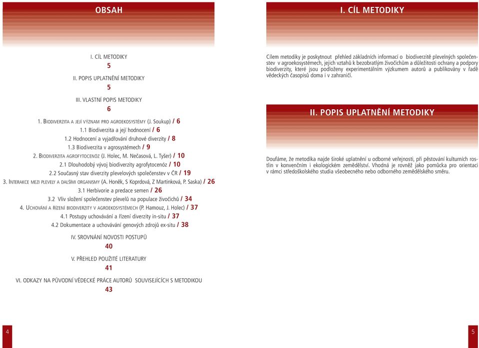 1 Dlouhodobý vývoj biodiverzity agrofytocenóz / 10 2.2 Současný stav diverzity plevelových společenstev v ČR / 19 3. INTERAKCE MEZI PLEVELY A DALŠÍMI ORGANISMY (A. Honěk, S Koprdová, Z Martinková, P.