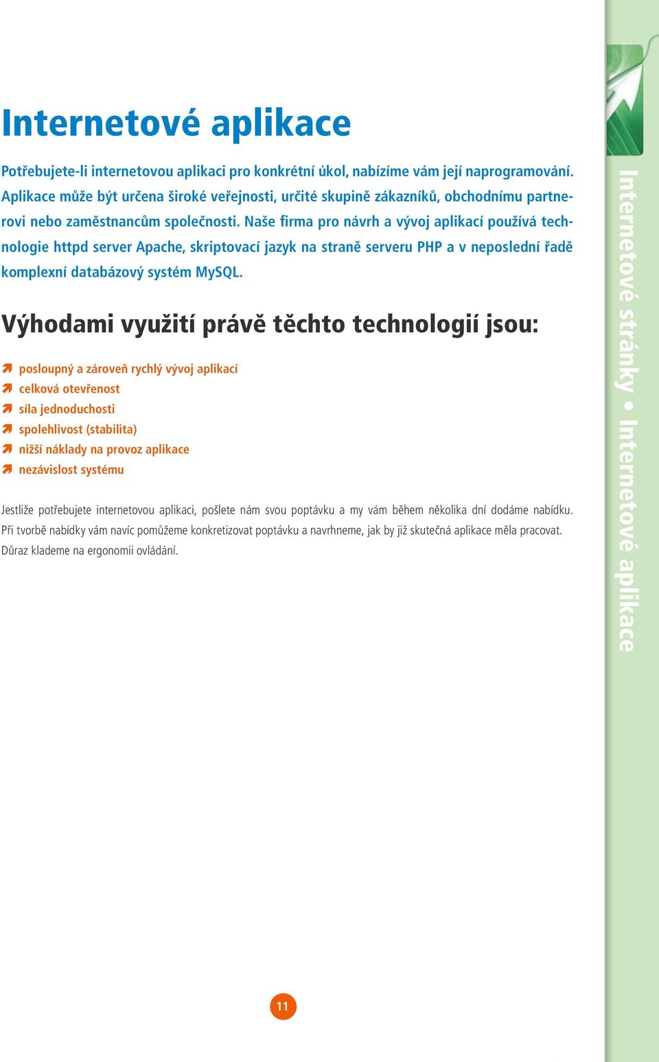 Naše firma pro návrh a vývoj aplikací používá technologie httpd server Apache, skriptovací jazyk na straně serveru PHP a v neposlední řadě komplexní databázový systém MySQL.