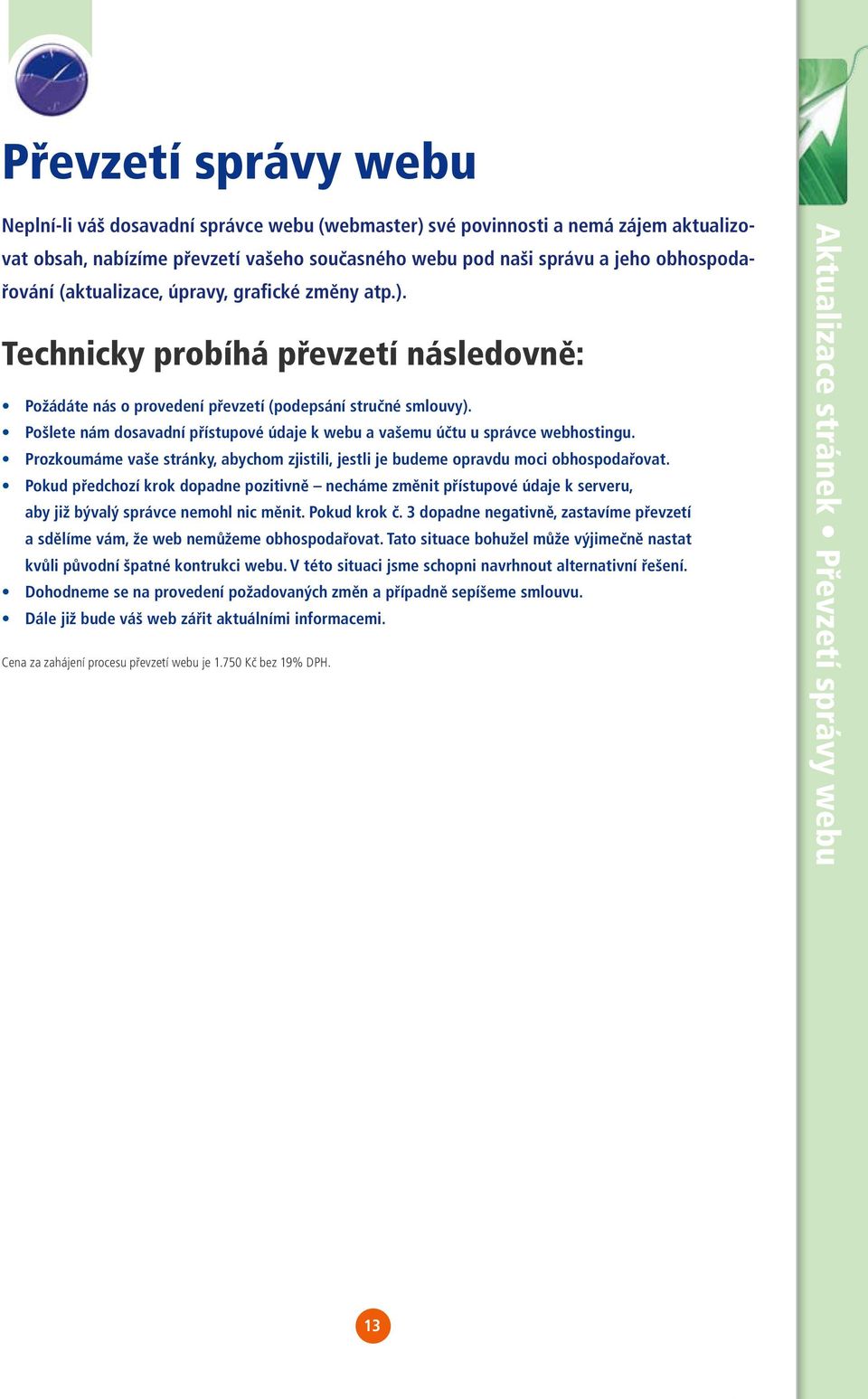 Pošlete nám dosavadní přístupové údaje k webu a vašemu účtu u správce webhostingu. Prozkoumáme vaše stránky, abychom zjistili, jestli je budeme opravdu moci obhospodařovat.