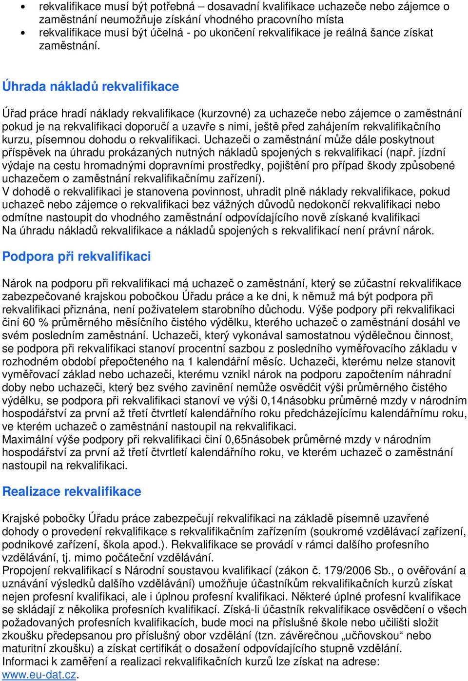 Úhrada nákladů rekvalifikace Úřad práce hradí náklady rekvalifikace (kurzovné) za uchazeče nebo zájemce o zaměstnání pokud je na rekvalifikaci doporučí a uzavře s nimi, ještě před zahájením