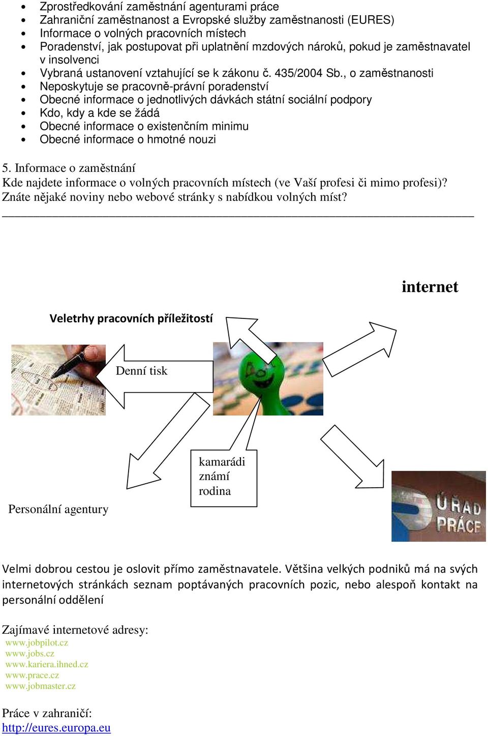 , o zaměstnanosti Neposkytuje se pracovně-právní poradenství Obecné informace o jednotlivých dávkách státní sociální podpory Kdo, kdy a kde se žádá Obecné informace o existenčním minimu Obecné