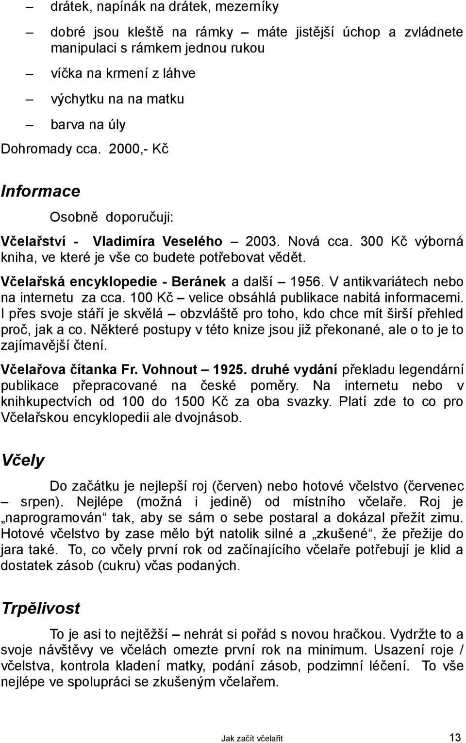 Včelařská encyklopedie - Beránek a další 1956. V antikvariátech nebo na internetu za cca. 100 Kč velice obsáhlá publikace nabitá informacemi.