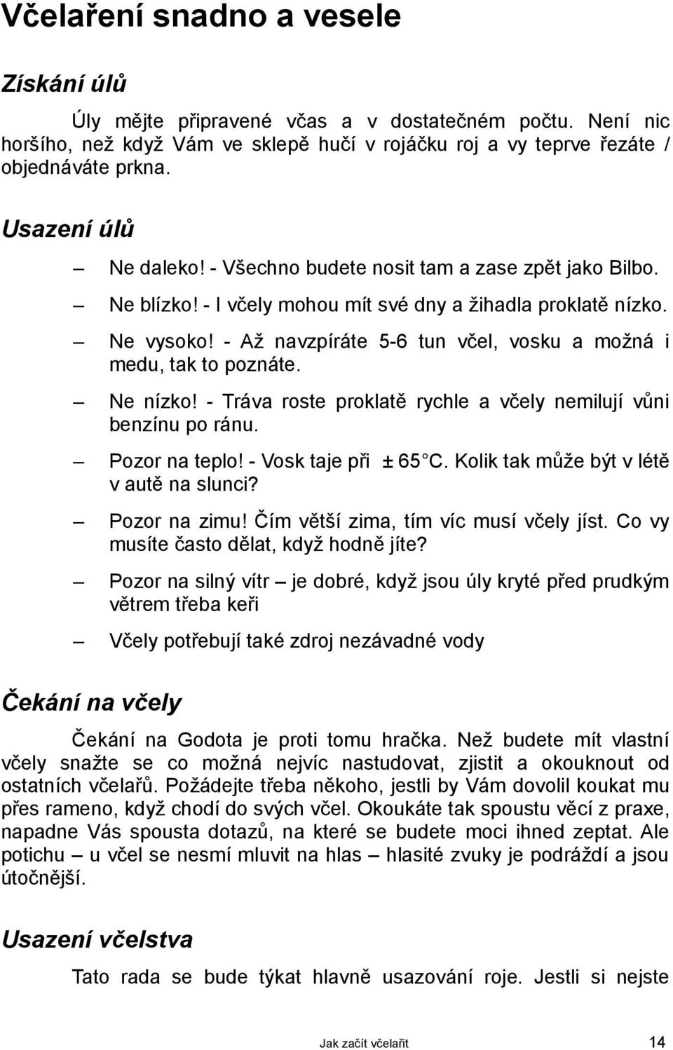 - Až navzpíráte 5-6 tun včel, vosku a možná i medu, tak to poznáte. Ne nízko! - Tráva roste proklatě rychle a včely nemilují vůni benzínu po ránu. Pozor na teplo! - Vosk taje při ± 65 C.